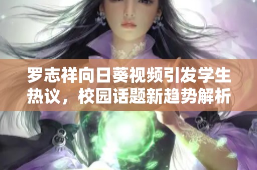 罗志祥向日葵视频引发学生热议，校园话题新趋势解析