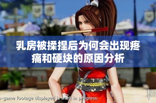乳房被揉捏后为何会出现疼痛和硬块的原因分析