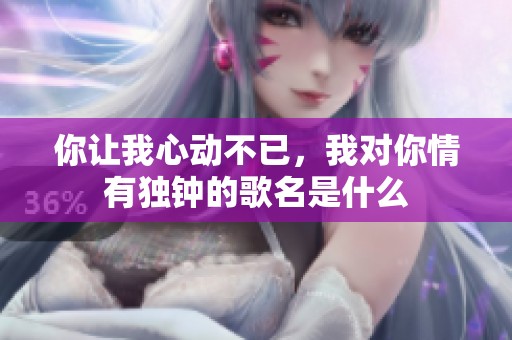 你让我心动不已，我对你情有独钟的歌名是什么