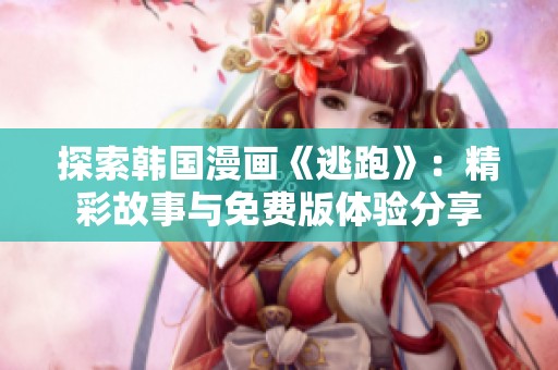 探索韩国漫画《逃跑》：精彩故事与免费版体验分享