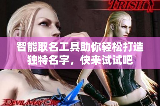 智能取名工具助你轻松打造独特名字，快来试试吧