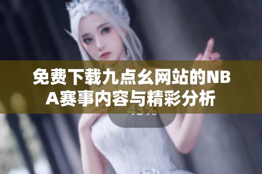 免费下载九点幺网站的NBA赛事内容与精彩分析