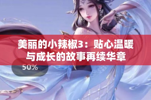 美丽的小辣椒3：贴心温暖与成长的故事再续华章