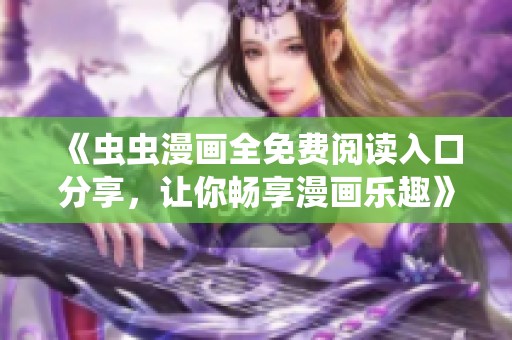 《虫虫漫画全免费阅读入口分享，让你畅享漫画乐趣》