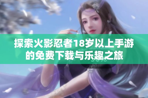 探索火影忍者18岁以上手游的免费下载与乐趣之旅