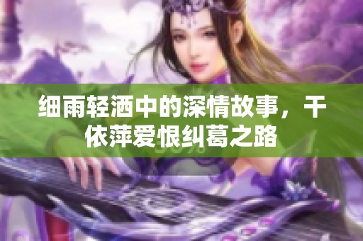 细雨轻洒中的深情故事，干依萍爱恨纠葛之路