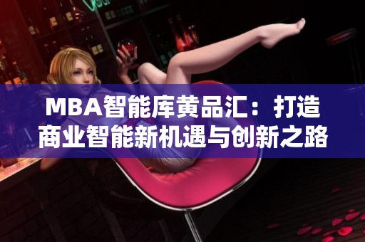 MBA智能库黄品汇：打造商业智能新机遇与创新之路