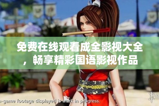 免费在线观看成全影视大全，畅享精彩国语影视作品