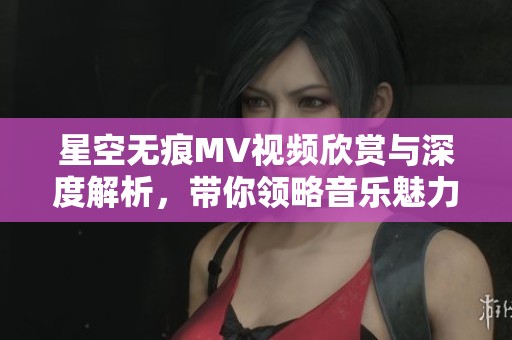 星空无痕MV视频欣赏与深度解析，带你领略音乐魅力