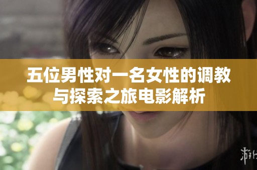 五位男性对一名女性的调教与探索之旅电影解析