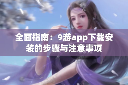 全面指南：9游app下载安装的步骤与注意事项