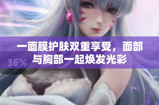 一面膜护肤双重享受，面部与胸部一起焕发光彩