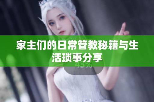 家主们的日常管教秘籍与生活琐事分享