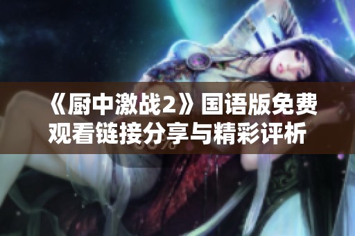 《厨中激战2》国语版免费观看链接分享与精彩评析
