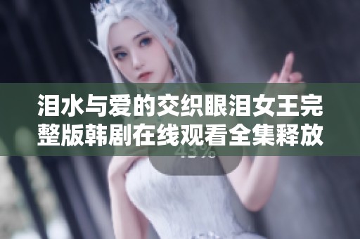 泪水与爱的交织眼泪女王完整版韩剧在线观看全集释放感动