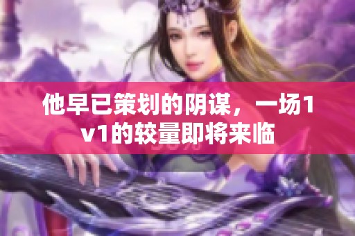 他早已策划的阴谋，一场1v1的较量即将来临
