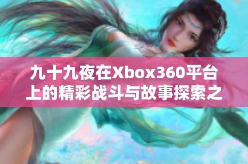 九十九夜在Xbox360平台上的精彩战斗与故事探索之旅