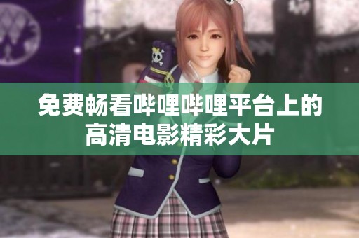 免费畅看哔哩哔哩平台上的高清电影精彩大片