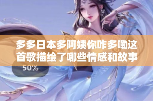 多多日本多阿姨你咋多嘞这首歌描绘了哪些情感和故事