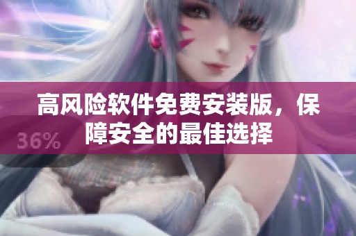 高风险软件免费安装版，保障安全的最佳选择