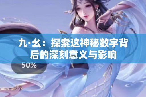 九·幺：探索这神秘数字背后的深刻意义与影响