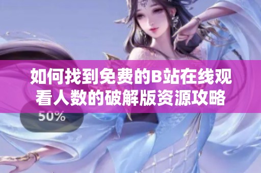 如何找到免费的B站在线观看人数的破解版资源攻略