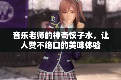 音乐老师的神奇饺子水，让人赞不绝口的美味体验