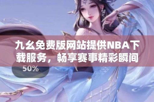 九幺免费版网站提供NBA下载服务，畅享赛事精彩瞬间
