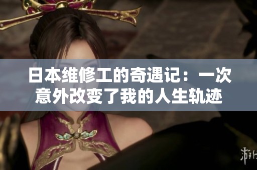 日本维修工的奇遇记：一次意外改变了我的人生轨迹