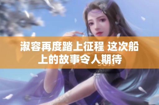 淑容再度踏上征程 这次船上的故事令人期待