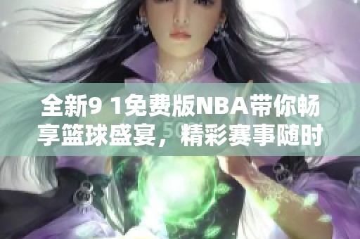 全新9 1免费版NBA带你畅享篮球盛宴，精彩赛事随时观看