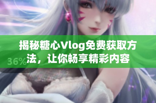 揭秘糖心Vlog免费获取方法，让你畅享精彩内容