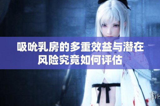吸吮乳房的多重效益与潜在风险究竟如何评估