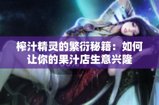 榨汁精灵的繁衍秘籍：如何让你的果汁店生意兴隆