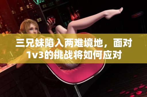 三兄妹陷入两难境地，面对1v3的挑战将如何应对
