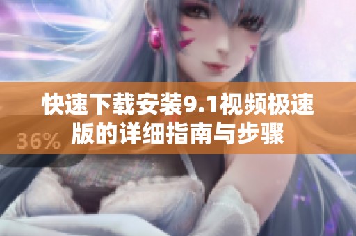 快速下载安装9.1视频极速版的详细指南与步骤