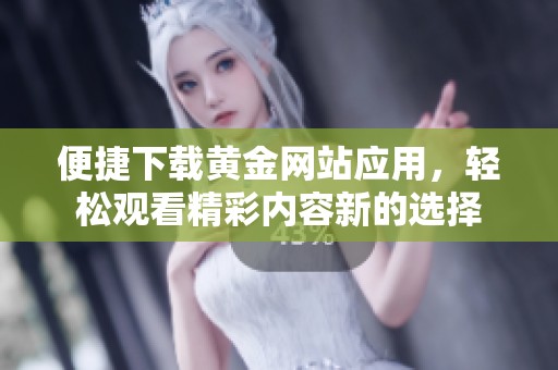 便捷下载黄金网站应用，轻松观看精彩内容新的选择