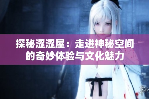 探秘涩涩屋：走进神秘空间的奇妙体验与文化魅力