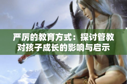 严厉的教育方式：探讨管教对孩子成长的影响与启示