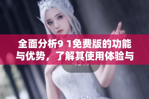 全面分析9 1免费版的功能与优势，了解其使用体验与适用人群