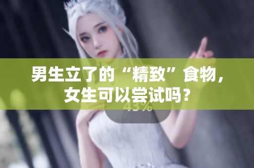 男生立了的“精致”食物，女生可以尝试吗？