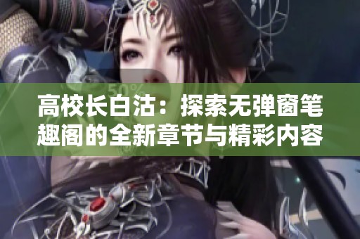 高校长白沽：探索无弹窗笔趣阁的全新章节与精彩内容