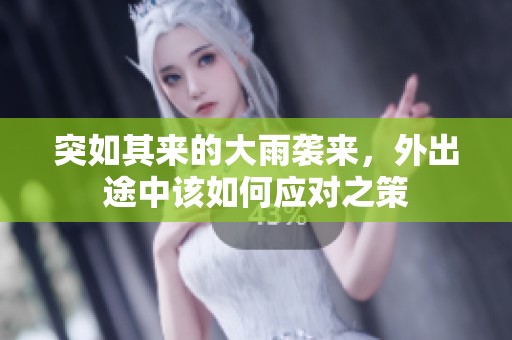 突如其来的大雨袭来，外出途中该如何应对之策