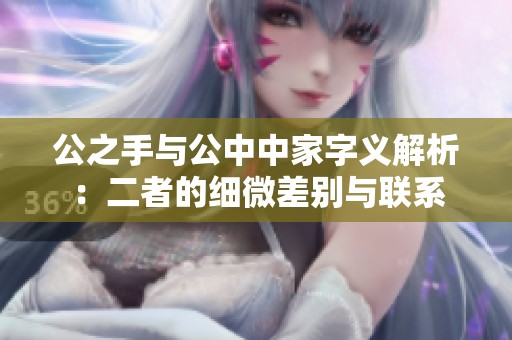 公之手与公中中家字义解析：二者的细微差别与联系