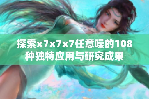 探索x7x7x7任意噪的108种独特应用与研究成果