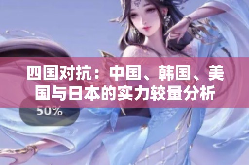 四国对抗：中国、韩国、美国与日本的实力较量分析