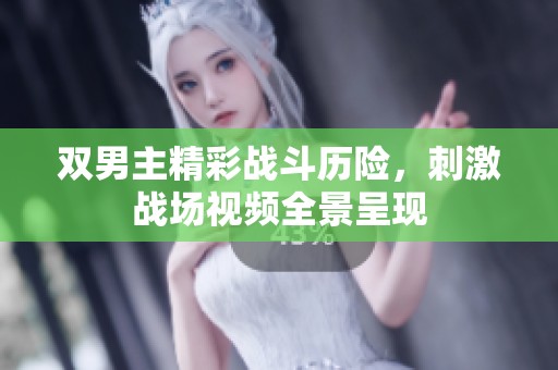 双男主精彩战斗历险，刺激战场视频全景呈现