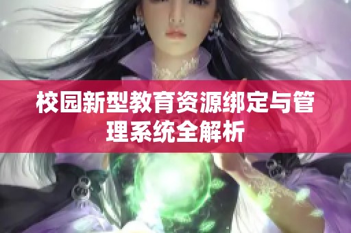 校园新型教育资源绑定与管理系统全解析