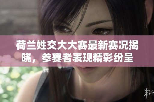 荷兰姓交大大赛最新赛况揭晓，参赛者表现精彩纷呈
