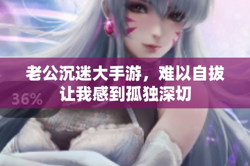 老公沉迷大手游，难以自拔让我感到孤独深切